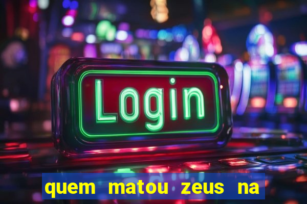 quem matou zeus na mitologia grega